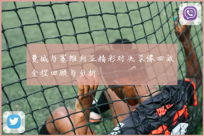 曼城与塞维利亚精彩对决录像回放全程回顾与分析