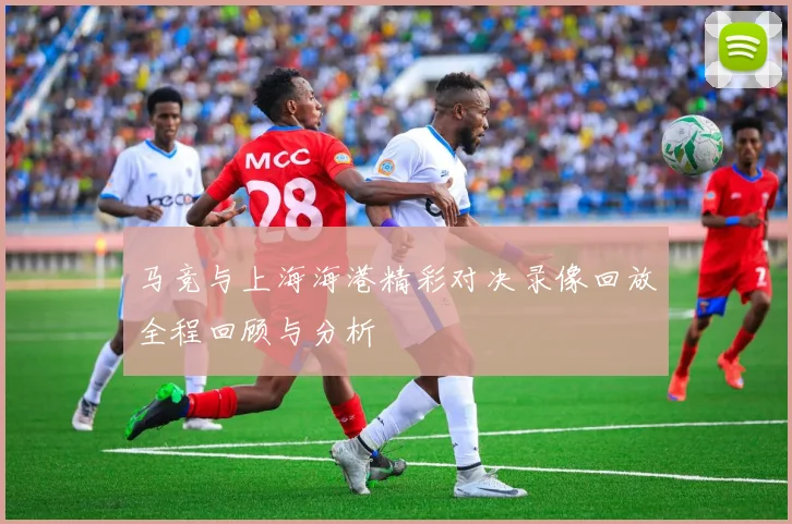 马竞与上海海港精彩对决录像回放全程回顾与分析