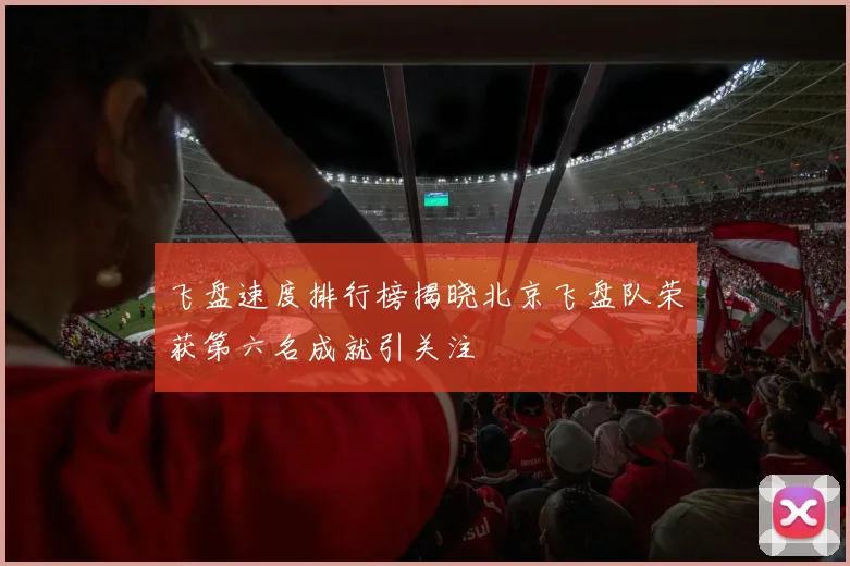 飞盘速度排行榜揭晓北京飞盘队荣获第六名成就引关注